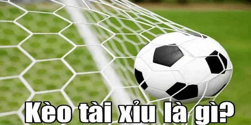 Kèo tài xỉu hiệp 1 Kèo tài xỉu là gì?